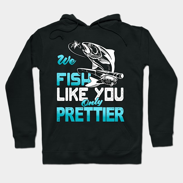 We Fish Like You Only Prettier Hoodie by Tee-hub